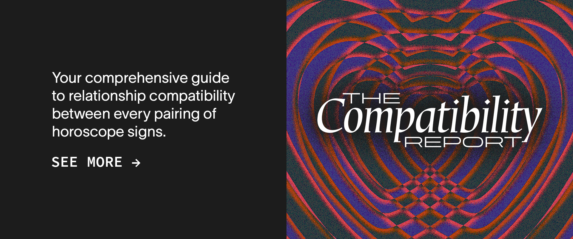 Your comprehensive guide to relationship compatibility between every pairing of horoscope signs. See More →The Compatibility Report